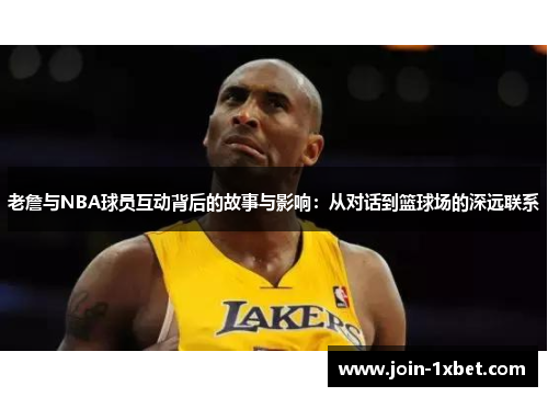 老詹与NBA球员互动背后的故事与影响：从对话到篮球场的深远联系