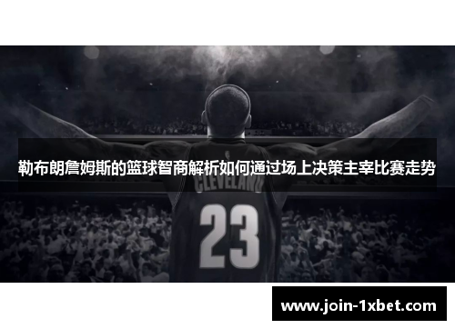 勒布朗詹姆斯的篮球智商解析如何通过场上决策主宰比赛走势