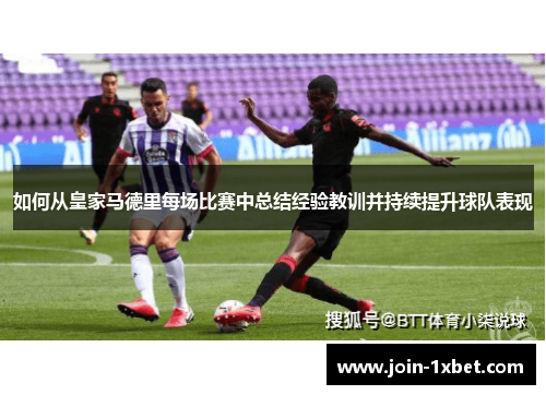 如何从皇家马德里每场比赛中总结经验教训并持续提升球队表现