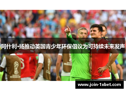 阿什利·扬推动英国青少年环保倡议为可持续未来发声