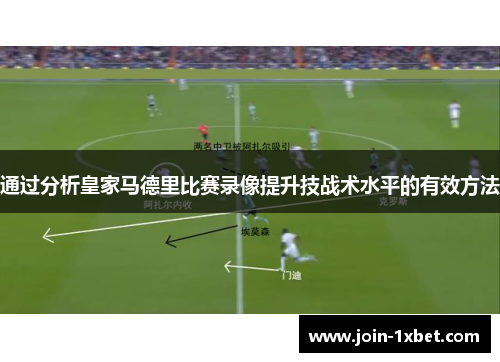 通过分析皇家马德里比赛录像提升技战术水平的有效方法