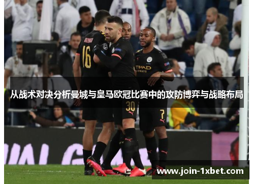 从战术对决分析曼城与皇马欧冠比赛中的攻防博弈与战略布局