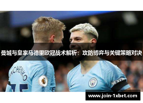 曼城与皇家马德里欧冠战术解析：攻防博弈与关键策略对决