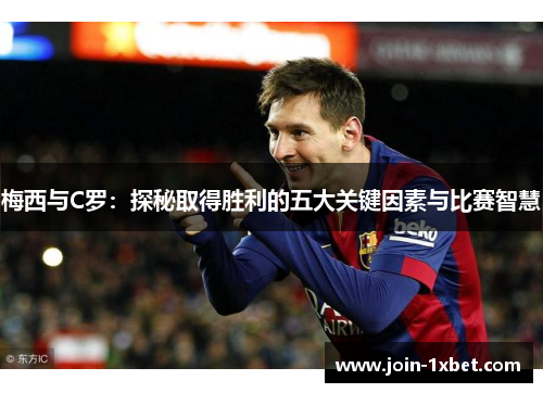 梅西与C罗：探秘取得胜利的五大关键因素与比赛智慧