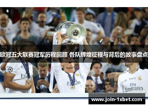 欧冠五大联赛冠军历程回顾 各队辉煌征程与背后的故事盘点
