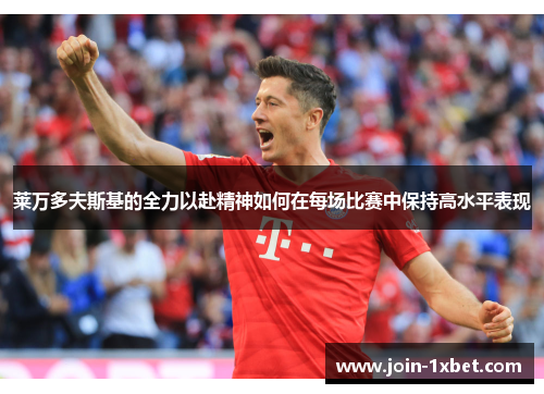 莱万多夫斯基的全力以赴精神如何在每场比赛中保持高水平表现