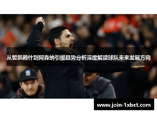 从哲凯赖什到阿森纳引援趋势分析深度解读球队未来发展方向