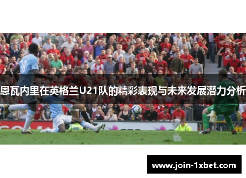 恩瓦内里在英格兰U21队的精彩表现与未来发展潜力分析