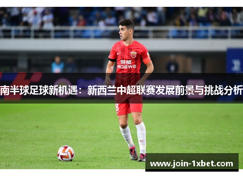 南半球足球新机遇：新西兰中超联赛发展前景与挑战分析