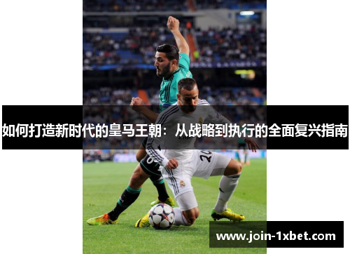 如何打造新时代的皇马王朝：从战略到执行的全面复兴指南
