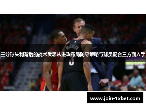 三分球失利背后的战术反思从进攻布局防守策略与球员配合三方面入手