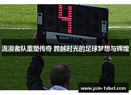 流浪者队重塑传奇 跨越时光的足球梦想与辉煌