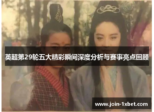 英超第29轮五大精彩瞬间深度分析与赛事亮点回顾