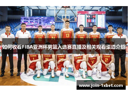如何收看FIBA亚洲杯男篮入选赛直播及相关观看渠道介绍