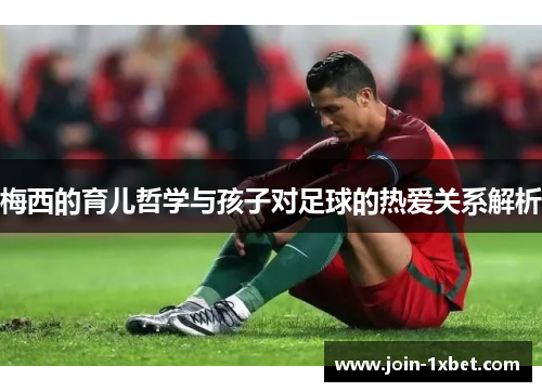 梅西的育儿哲学与孩子对足球的热爱关系解析