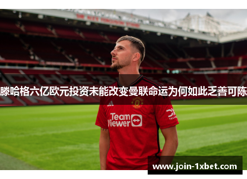 滕哈格六亿欧元投资未能改变曼联命运为何如此乏善可陈