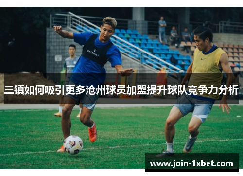 三镇如何吸引更多沧州球员加盟提升球队竞争力分析