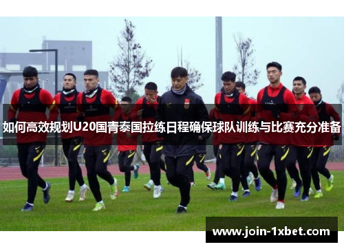 如何高效规划U20国青泰国拉练日程确保球队训练与比赛充分准备