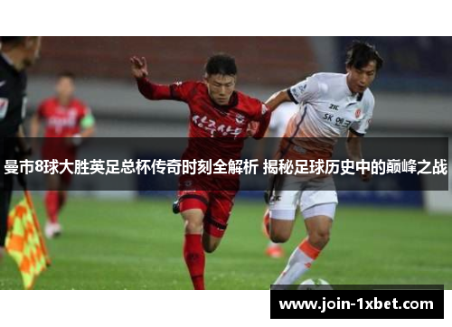 曼市8球大胜英足总杯传奇时刻全解析 揭秘足球历史中的巅峰之战
