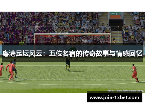 粤港足坛风云：五位名宿的传奇故事与情感回忆