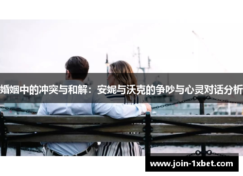 婚姻中的冲突与和解：安妮与沃克的争吵与心灵对话分析
