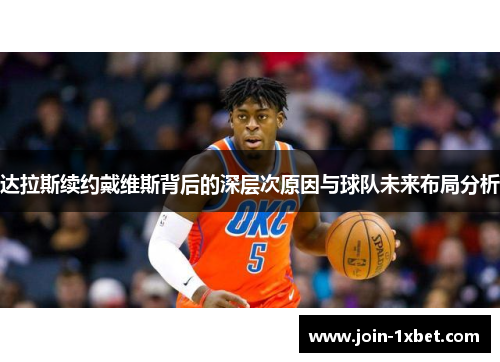 达拉斯续约戴维斯背后的深层次原因与球队未来布局分析