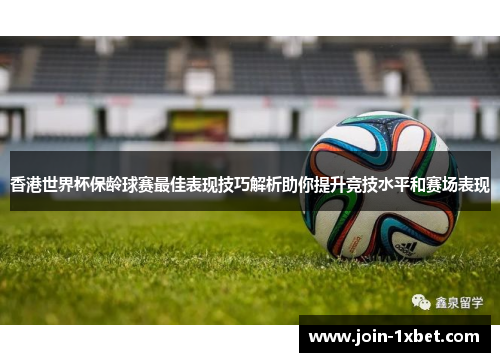 香港世界杯保龄球赛最佳表现技巧解析助你提升竞技水平和赛场表现