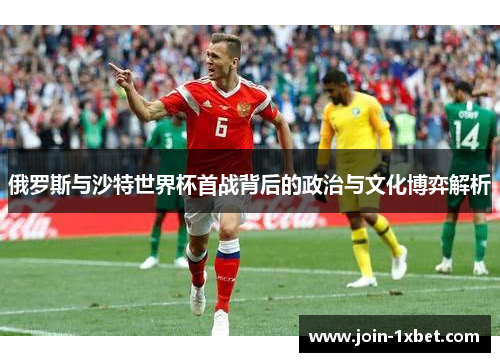 俄罗斯与沙特世界杯首战背后的政治与文化博弈解析