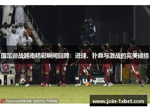 国足迎战越南精彩瞬间回顾：进球、扑救与激战的完美碰撞