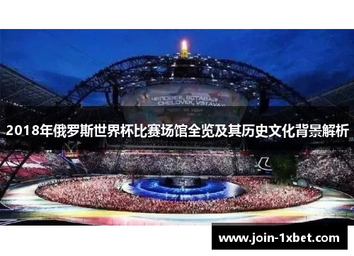 2018年俄罗斯世界杯比赛场馆全览及其历史文化背景解析