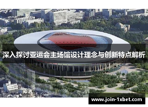 深入探讨亚运会主场馆设计理念与创新特点解析