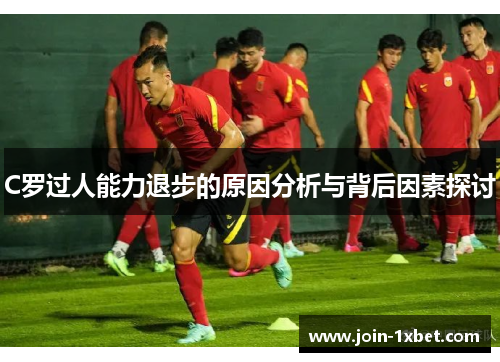 C罗过人能力退步的原因分析与背后因素探讨