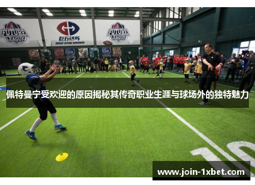 佩特曼宁受欢迎的原因揭秘其传奇职业生涯与球场外的独特魅力 佩特曼宁受欢迎的原因揭秘其传奇职业生涯与球场外的独特魅力