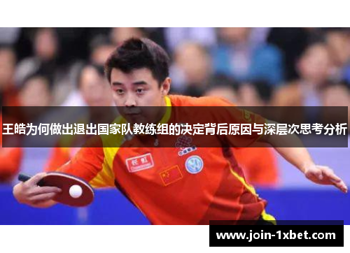 王皓为何做出退出国家队教练组的决定背后原因与深层次思考分析