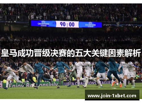 皇马成功晋级决赛的五大关键因素解析