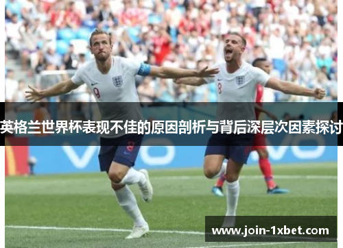 英格兰世界杯表现不佳的原因剖析与背后深层次因素探讨