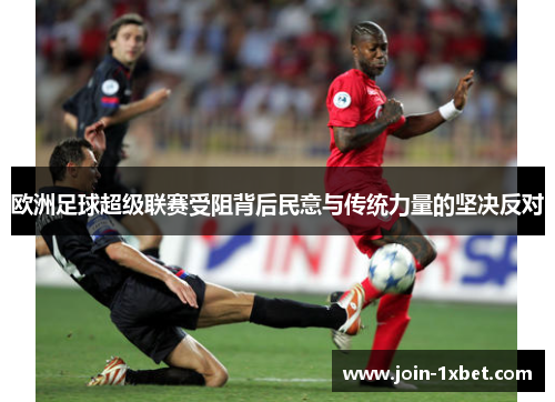 欧洲足球超级联赛受阻背后民意与传统力量的坚决反对