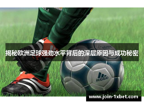 揭秘欧洲足球强劲水平背后的深层原因与成功秘密