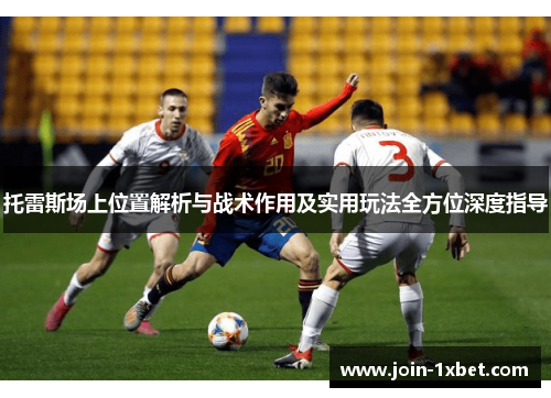 托雷斯场上位置解析与战术作用及实用玩法全方位深度指导