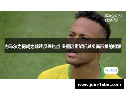 内马尔为何成为球迷反感焦点 多重因素解析其负面形象的根源