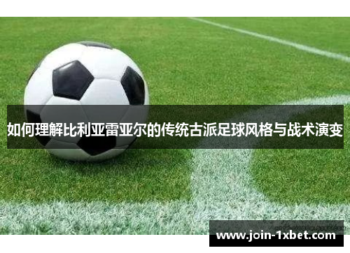 如何理解比利亚雷亚尔的传统古派足球风格与战术演变