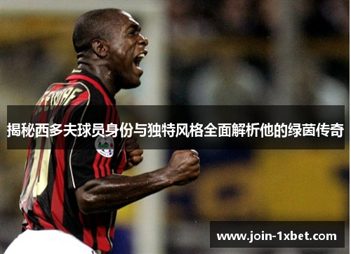 揭秘西多夫球员身份与独特风格全面解析他的绿茵传奇