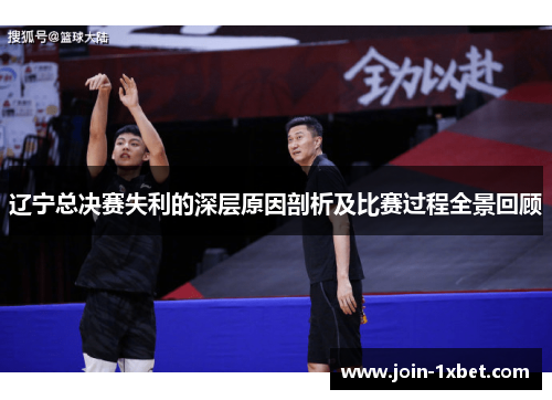辽宁总决赛失利的深层原因剖析及比赛过程全景回顾