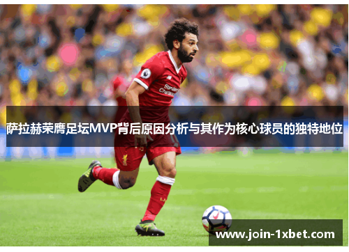 萨拉赫荣膺足坛MVP背后原因分析与其作为核心球员的独特地位