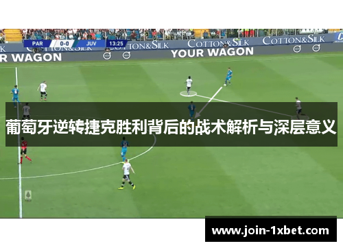 葡萄牙逆转捷克胜利背后的战术解析与深层意义