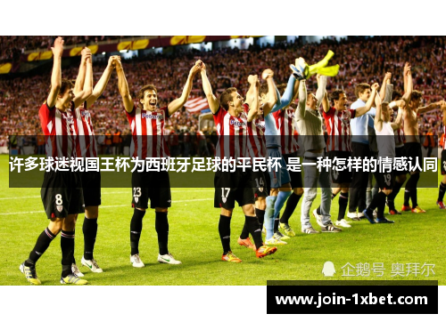 许多球迷视国王杯为西班牙足球的平民杯 是一种怎样的情感认同