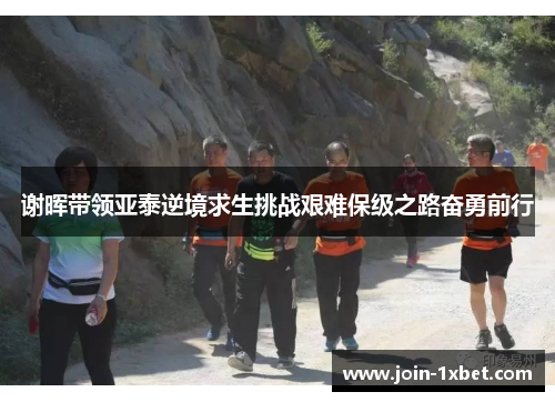 谢晖带领亚泰逆境求生挑战艰难保级之路奋勇前行 谢晖带领亚泰逆境求生挑战艰难保级之路奋勇前行