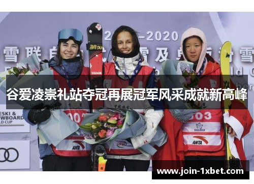 谷爱凌崇礼站夺冠再展冠军风采成就新高峰 谷爱凌崇礼站夺冠再展冠军风采成就新高峰