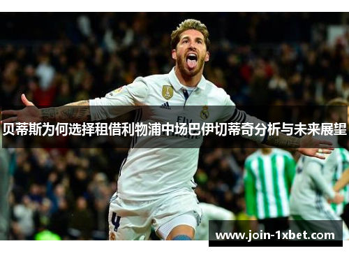 贝蒂斯为何选择租借利物浦中场巴伊切蒂奇分析与未来展望 贝蒂斯为何选择租借利物浦中场巴伊切蒂奇分析与未来展望