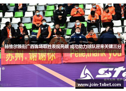 赫维尔领衔广西客场取胜表现亮眼 成功助力球队迎来关键三分 赫维尔领衔广西客场取胜表现亮眼 成功助力球队迎来关键三分